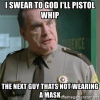 i-swear-to-god-ill-pistol-whip-the-next-guy-thats-not-wearing-a-mask.jpg