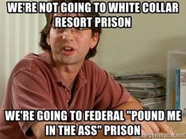were-not-going-to-white-collar-resort-prison-were-going-to-federal-pound-me-in-the-ass-prison.jpg